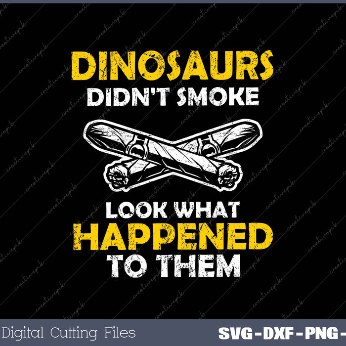 DINOSAURS DIDN'T SMOKE LOOK WHAT HAPPENED TO THEM DINOSAURS DIDN'T SMOKE LOOK WHAT HAPPENED TO THEM