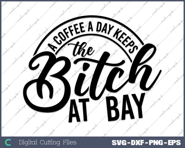 A Coffee A Day Keeps The Bitch At Bay SVG PNG Cutting Printable Files