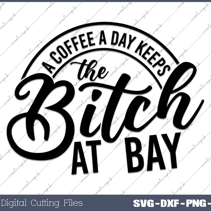 A Coffee A Day Keeps The Bitch At Bay SVG PNG Cutting Printable Files