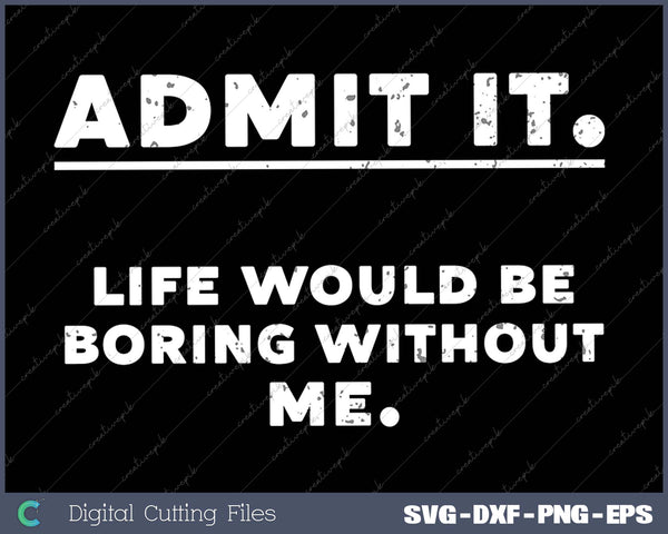 Admit It Life Boring Without Me Funny Saying Men Women Kids