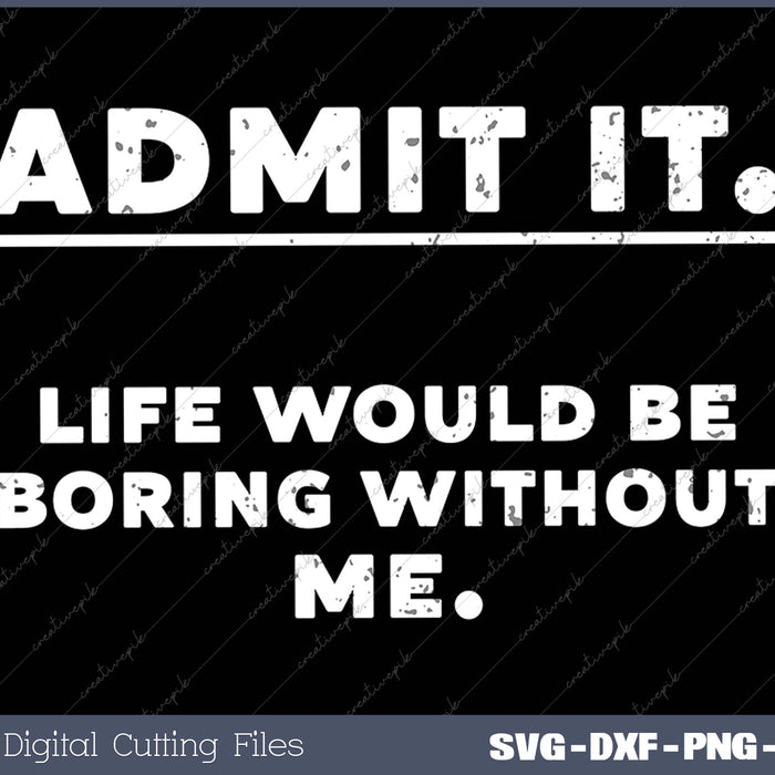 Admit It Life Boring Without Me Funny Saying Men Women Kids