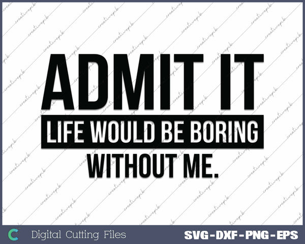 Admit It Life Would Be Boring Without Me SVG PNG Cutting Printable Files