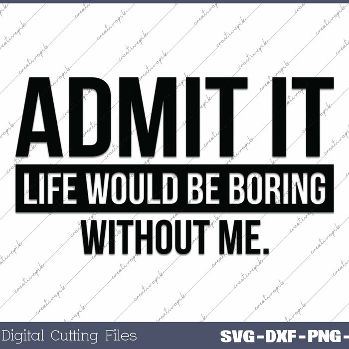 Admit It Life Would Be Boring Without Me SVG PNG Cutting Printable Files