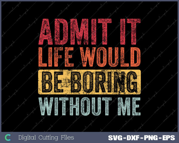 Admit It Life Would Be Boring Without Me Funny ARetro