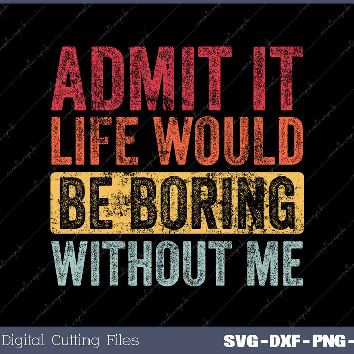 Admit It Life Would Be Boring Without Me Funny ARetro