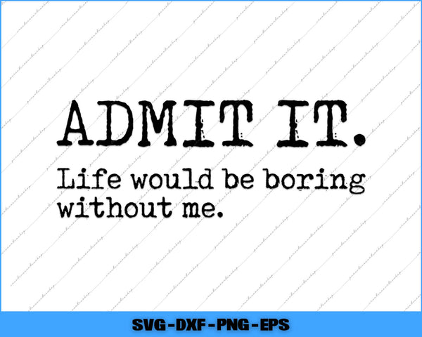 Text 'ADMIT IT. Life would be boring without me.' on a white background with blue border.