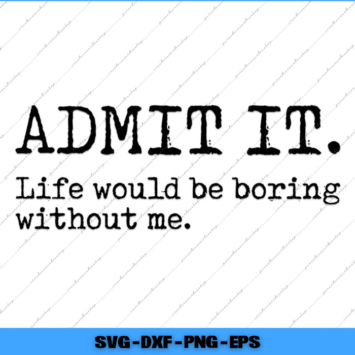 Text 'ADMIT IT. Life would be boring without me.' on a white background with blue border.