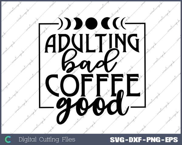 Adulting Bad Coffee Good SVG PNG Cutting Printable Files