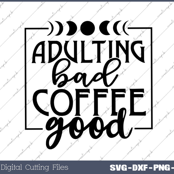 Adulting Bad Coffee Good SVG PNG Cutting Printable Files