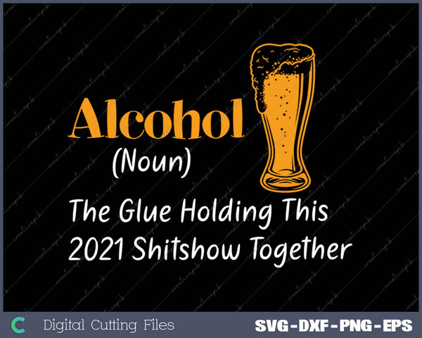 Alcohol (Noun) The Glue Holding This 2020 Shitshow Together SVG PNG Printable Files