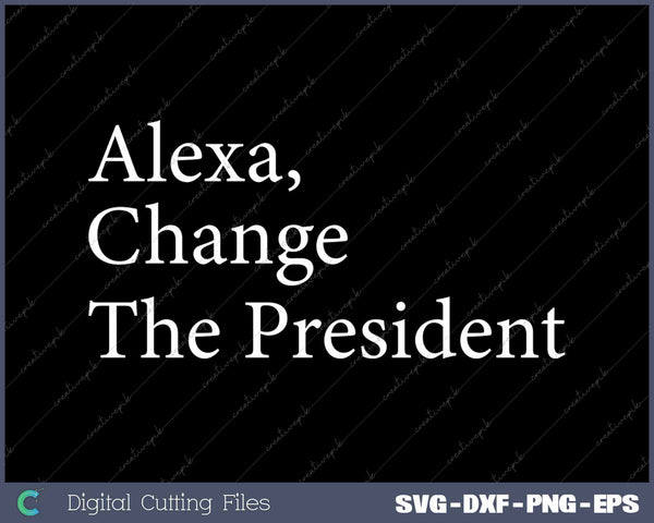 Alexa Change The President Anti Trump Funny SVG PNG Cutting Printable Files