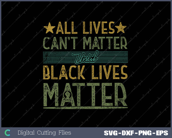 All Lives Can't Matter Until Black Lives Matter SVG PNG Cutting Printable Files