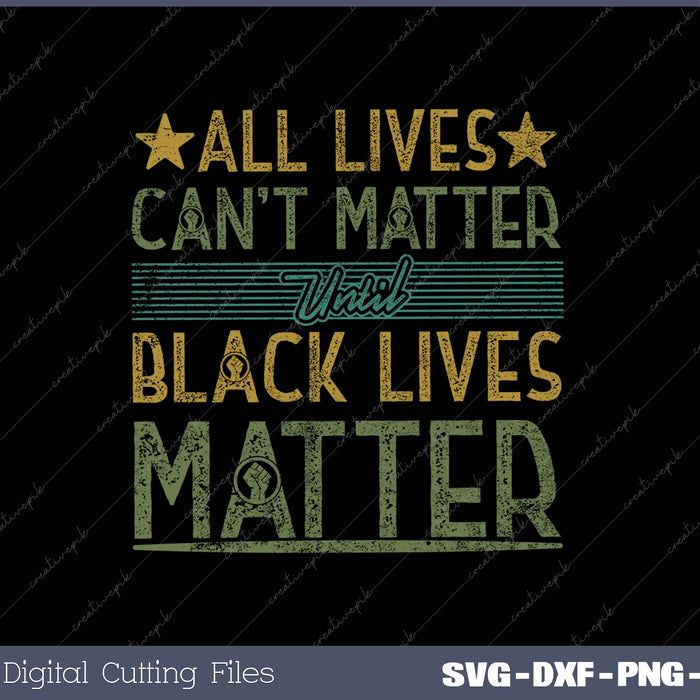 All Lives Can't Matter Until Black Lives Matter SVG PNG Cutting Printable Files