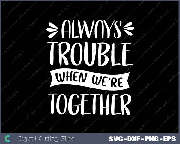 Always Trouble When We're Together SVG PNG Cutting Printable Files