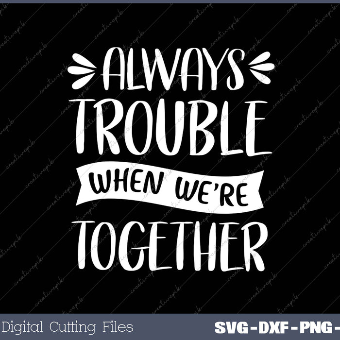 Always Trouble When We're Together SVG PNG Cutting Printable Files