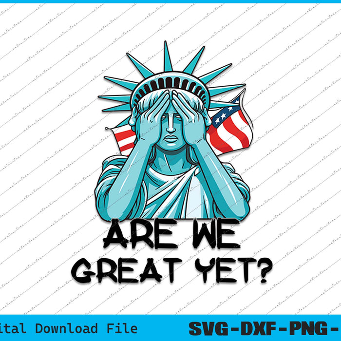 Are We Great Yet Anti Trump Politics Humor Statue of Liberty SVG File