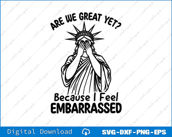 Are We Great Yet Because I Feel Embarrassed Statue Of Liberty SVG PNG File