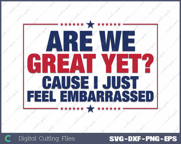 Are We Great Yet Cause I Just Feel Embarrassed Anti Trump SVG PNG Cutting Printable Files