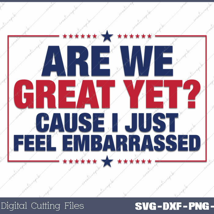 Are We Great Yet Cause I Just Feel Embarrassed Anti Trump SVG PNG Cutting Printable Files