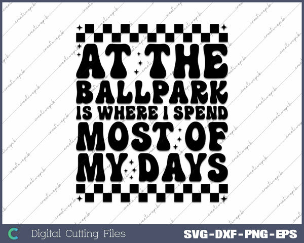 At The Ballpark Is Where I Spend Most Of My Days SVG PNG Cutting Printable Files