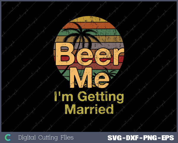 Beer Me I'm Getting Married SVG PNG Printable Files