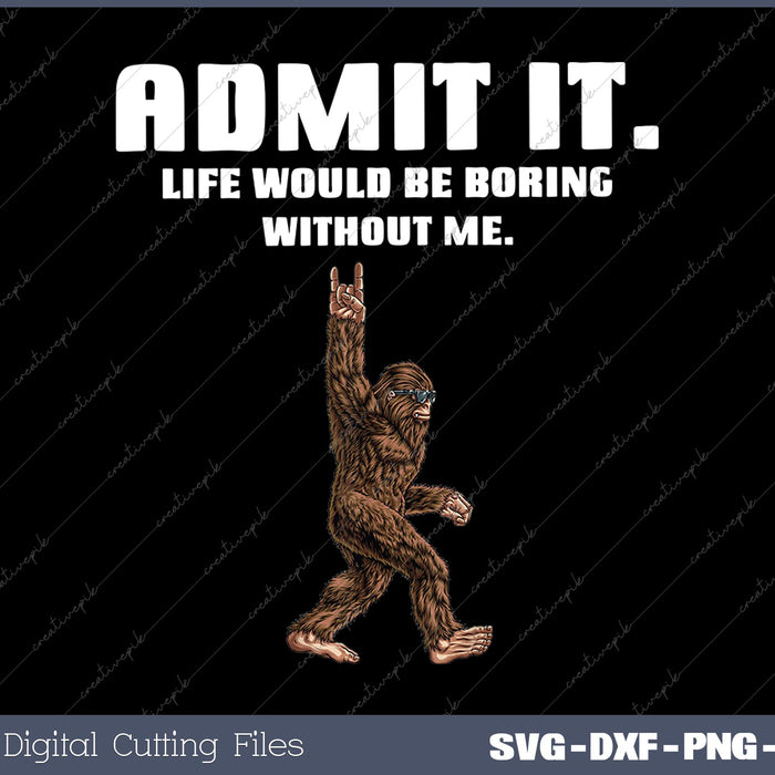 Bigfoot Admit It Life Would Be Boring Without Me Funny Rock