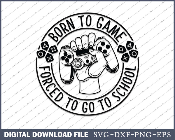 Born To Game Forced To Go To School SVG PNG Cutting Printable Files