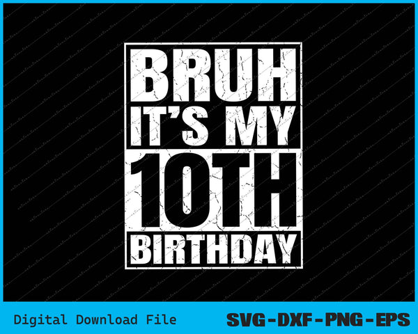 Bruh It's My 10th Birthday 10yr I'm 10 Year Old Birthday SVG PNG Cutting Files