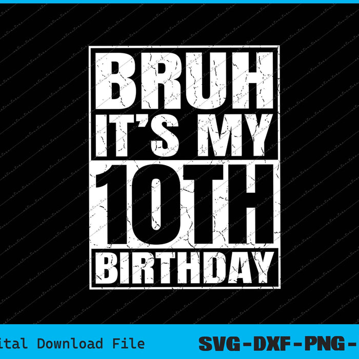Bruh It's My 10th Birthday 10yr I'm 10 Year Old Birthday SVG PNG Cutting Files