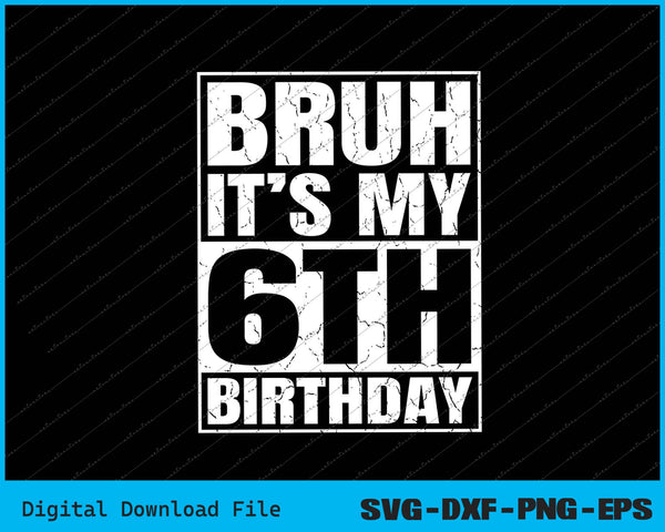 Bruh It's My 6th Birthday 6yr I'm 6 Year Old Birthday SVG PNG Cutting Files