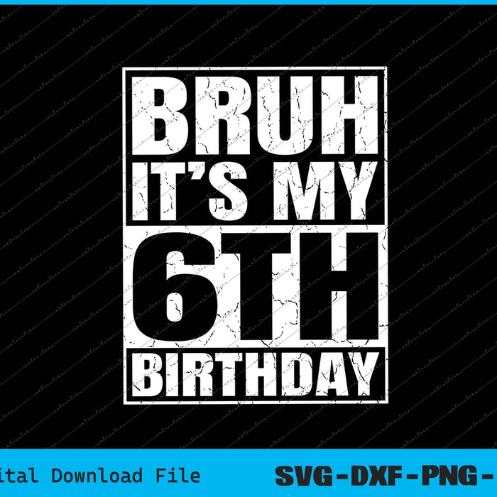 Bruh It's My 6th Birthday 6yr I'm 6 Year Old Birthday SVG PNG Cutting Files