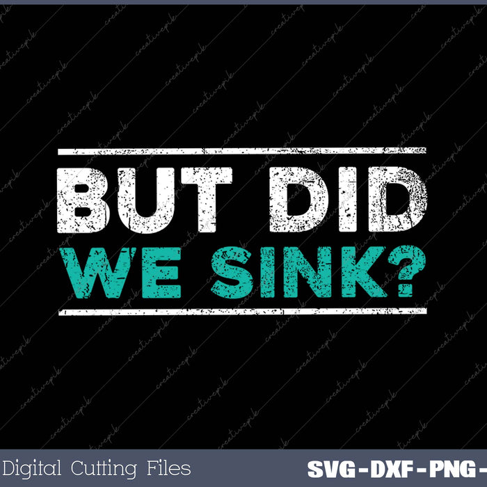 But Did We Sink SVG PNG Cutting Printable Files