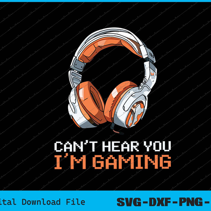 Can't Hear You I'm Gaming Gamer Accessories SVG PNG Printable Files