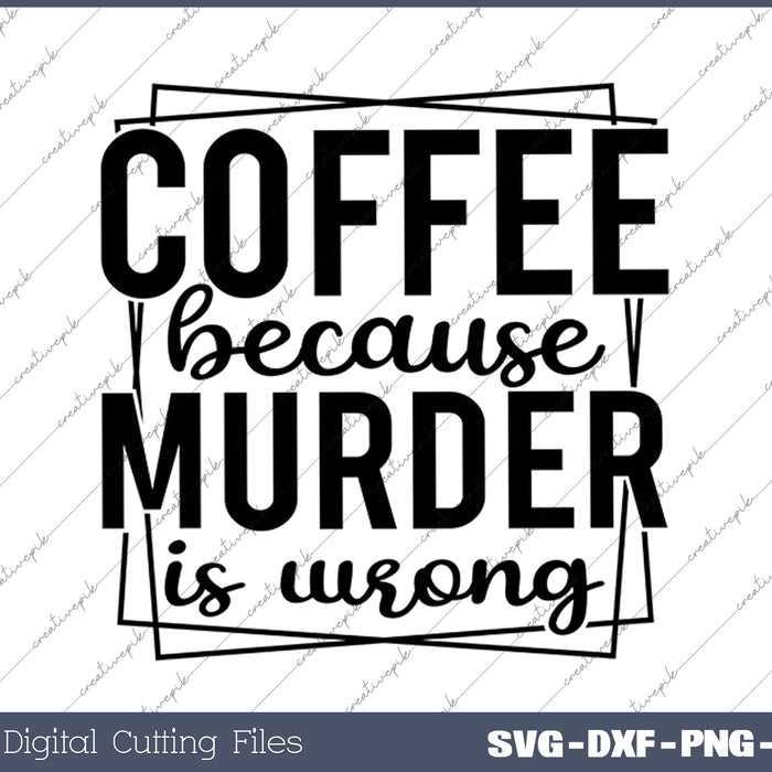 Coffee Because Murder Is Wrong Funny SVG PNG Cutting Printable Files