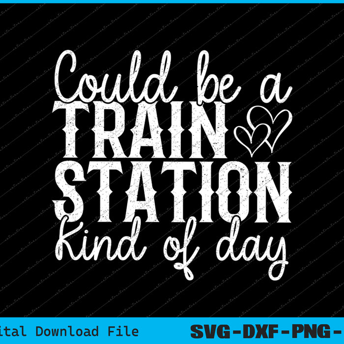 Could Be A Train Station Kinda Day SVG PNG Cutting Printable Files