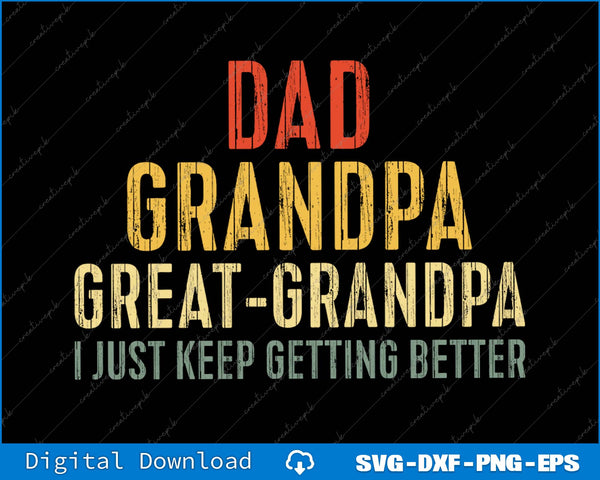 Dad Grandpa Great Grandpa I Just Keep Getting Better SVG PNG Printable File