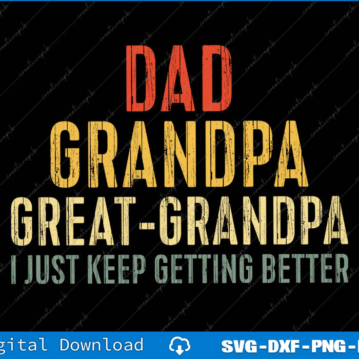 Dad Grandpa Great Grandpa I Just Keep Getting Better SVG PNG Printable File