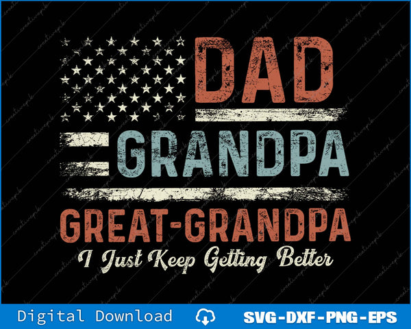 Dad Grandpa Great Grandpa I Just Keep Getting Better SVG PNG Files