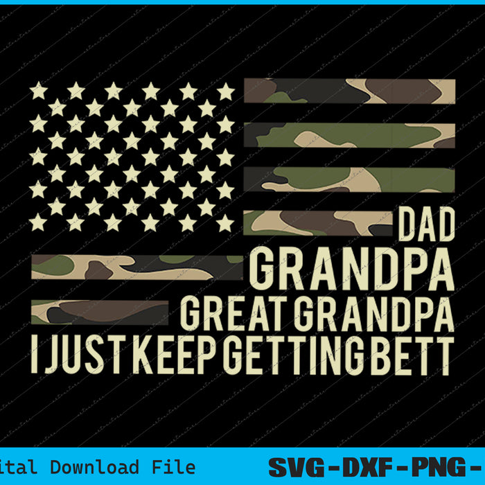 Dad Grandpa Great Grandpa I Just Keep Getting Better Fathers Day SVG PNG Files