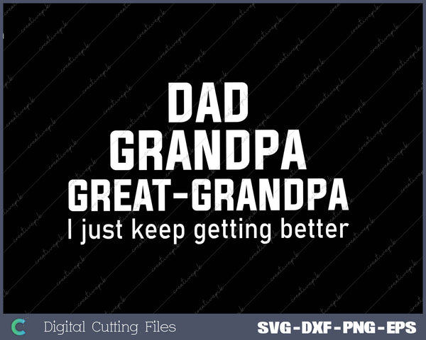 Dad Grandpa Great Grandpa,I Just Keep Getting Better 