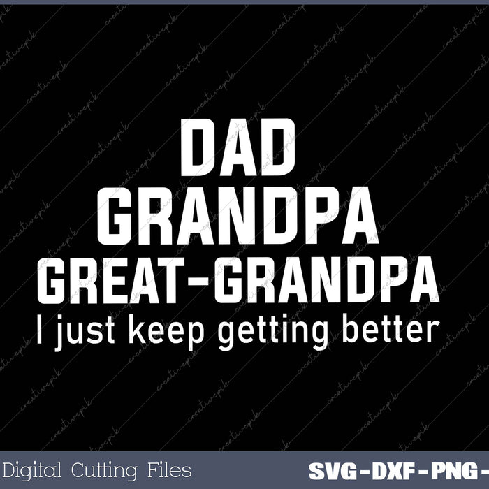 Dad Grandpa Great Grandpa,I Just Keep Getting Better 