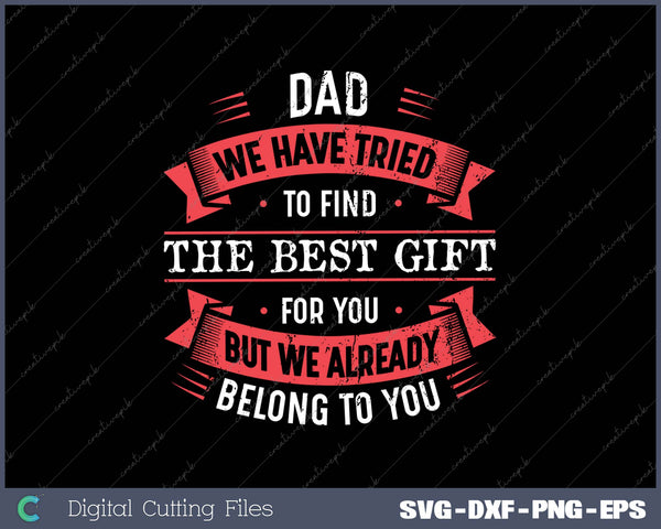 Dad We Have Tried to Find The Best Gift for You But We Already Belong to You