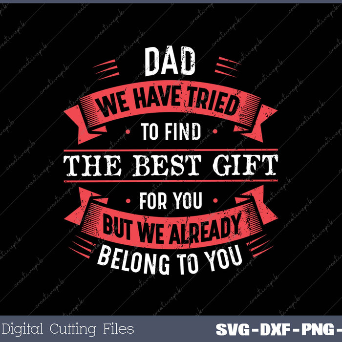 Dad We Have Tried to Find The Best Gift for You But We Already Belong to You