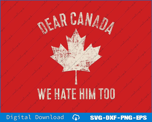 Dear Canada We Hate Him Too Anti Trump SVG PNG Cutting File