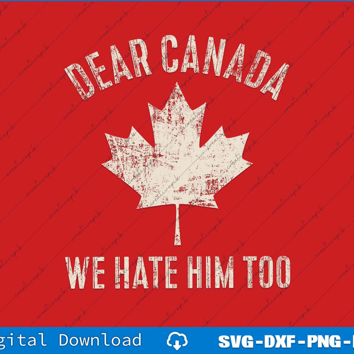 Dear Canada We Hate Him Too Anti Trump SVG PNG Cutting File