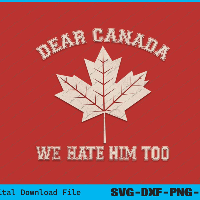 Dear Canada We Hate Him Too Anti Trump Political Protest SVG PNG File