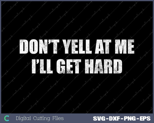 Don't Yell At Me I'll Get Hard Funny Adult Humor SVG Cutting Files