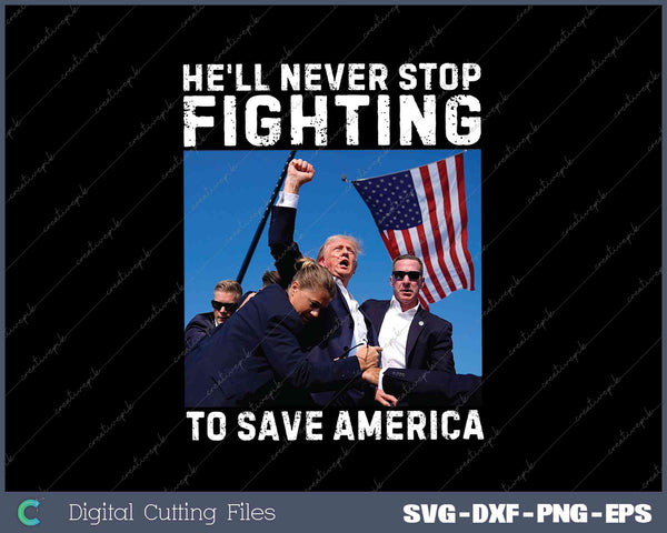 Donald Trump 2024 He'll Never Stop Fighting To Save America SVG PNG Printable Files