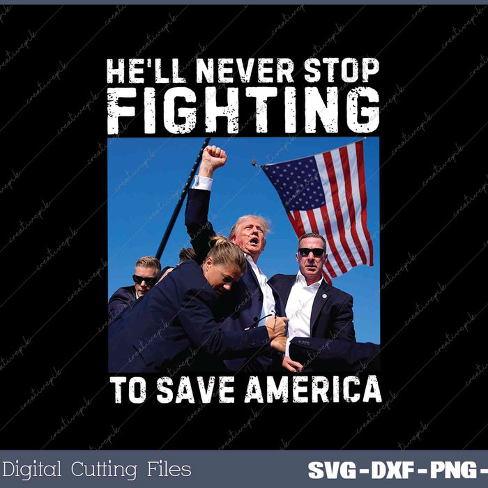 Donald Trump 2024 He'll Never Stop Fighting To Save America SVG PNG Printable Files