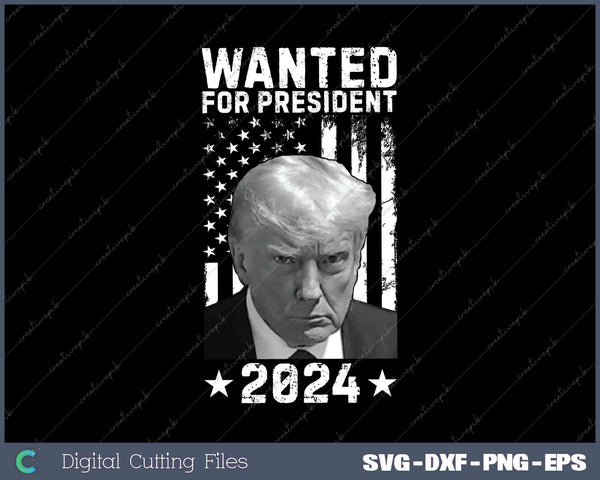 Donald Trump Wanted For USA President 2024 SVG PNG Cutting Files